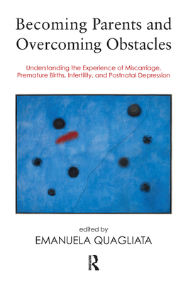 Becoming Parents and Overcoming Obstacles: Understanding the Experience of Miscarriage, Premature Births, Infertility, and Postnatal Depression - Quagliata, Emanuela