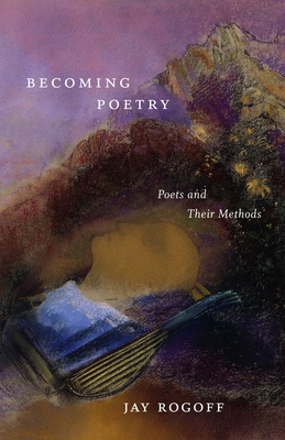 Becoming Poetry: Poets and Their Methods - Rogoff, Jay