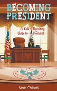 Becoming President: A Kids Guide to Becoming the President