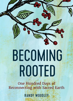 Becoming Rooted: One Hundred Days of Reconnecting with Sacred Earth - Woodley, Randy