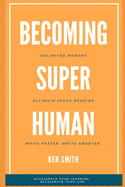 Becoming Superhuman: Unlimited Memory. Ultimate Speed Reading Techniques. Write Smarter & Faster. Accelerate Your Learning; Accelerate Your Life.