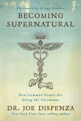 Becoming Supernatural: How Common People Are Doing the Uncommon - Dispenza, Joe, Dr.