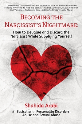 Becoming the Narcissist's Nightmare: How to Devalue and Discard the Narcissist While Supplying Yourself: - Arabi, Shahida