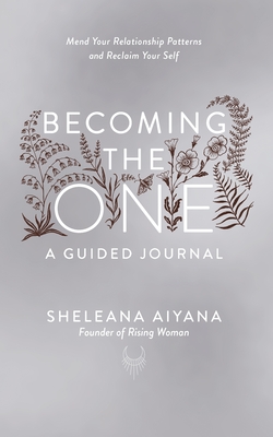 Becoming the One: A Guided Journal: Mend Your Relationship Patterns and Reclaim Your Self - Aiyana, Sheleana