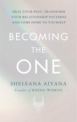Becoming the One: Heal Your Past, Transform Your Relationship Patterns and Come Home to Yourself - Aiyana, Sheleana