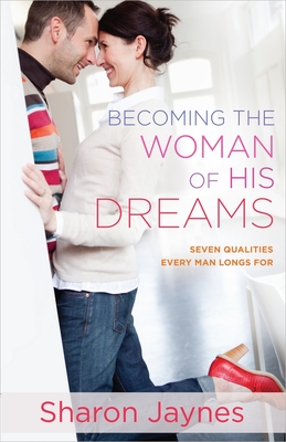 Becoming the Woman of His Dreams: Seven Qualities Every Man Longs for - Jaynes, Sharon