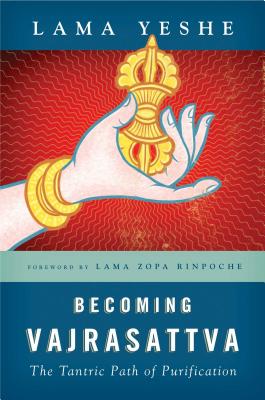 Becoming Vajrasattva: The Tantric Path of Purification - Yeshe, Thubten, Lama, and Zopa, Thubten, Lama (Foreword by), and Ribush, Nicholas (Editor)