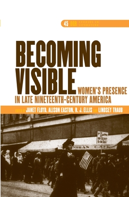 Becoming Visible: Women's Presence in Late Nineteenth-Century America - Floyd, Janet (Volume editor), and Ellis, R.J. (Volume editor), and Traub, Lindsey (Volume editor)