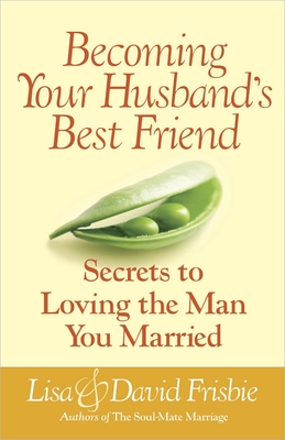 Becoming Your Husband's Best Friend: Secrets to Loving the Man You Married - Frisbie, David, and Frisbie, Lisa