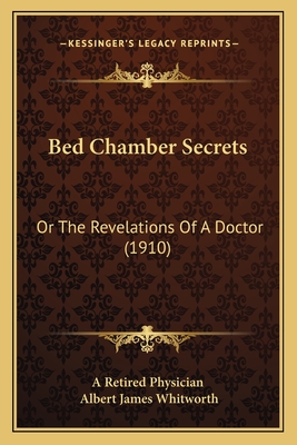 Bed Chamber Secrets: Or the Revelations of a Doctor (1910) - A Retired Physician, and Whitworth, Albert James