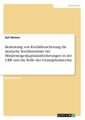 Bedeutung Von Kreditbesicherung Fur Deutsche Kreditinstitute Bei Mindesteigenkapitalanforderungen in Der Crr Und Die Rolle Der Grundpfandrechte - Metzler, Ralf