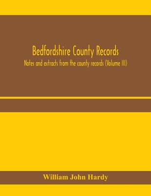 Bedfordshire County records. Notes and extracts from the county records (Volume III) - John Hardy, William