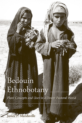 Bedouin Ethnobotany: Plant Concepts and Uses in a Desert Pastoral World - Mandaville, James P