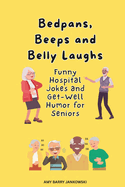Bedpans, Beeps, and Belly Laughs: Funny Hospital Jokes and Get-Well Humor for Seniors