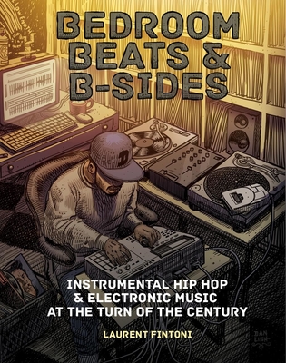 Bedroom Beats & B-sides: Instrumental Hip Hop & Electronic Music at the Turn of the Century - Fintoni, Laurent