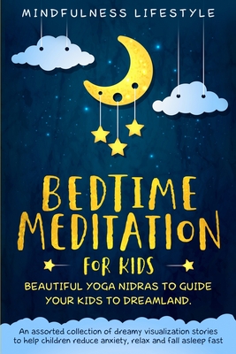 Bedtime Meditation for Kids: Beautiful Yoga Nidras to Guide Your Kids to Dreamland: An Assorted Collection of Dreamy Visualization Stories to Help Children Reduce Anxiety, Relax, and Fall Asleep Fast - Lifestyle, Mindfulness