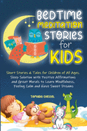 Bedtime Meditation Stories for Kids: Short Stories and Tales for Children of All Ages. Sleep Solution with Positive Affirmations and Great Morals to Learn Mindfulness, Feeling Calm and Have Sweet Dreams