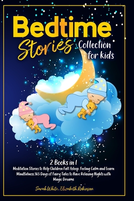 Bedtime Stories Collection for Kids: Meditation Stories to Help Children Fall Asleep, Feeling Calm and Learn Mindfulness.365 Days of Fairy Tales to Have Relaxing Nights with Magic Dreams(2 Books in1) - Robinson, Elizabeth, and White, Sarah