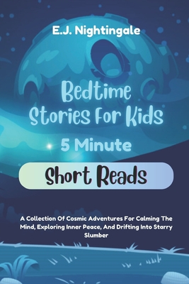 Bedtime Stories For Kids (5 Minute Short Reads): A Collection Of Cosmic Adventures For Calming The Mind, Exploring Inner Peace, And Drifting Into Starry Slumber - Nightingale, E J