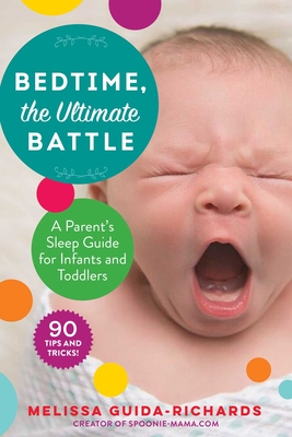 Bedtime, the Ultimate Battle: A Parent's Sleep Guide for Infants and Toddlers - Guida-Richards, Melissa