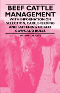 Beef Cattle Management - With Information on Selection, Care, Breeding and Fattening of Beef Cows and Bulls