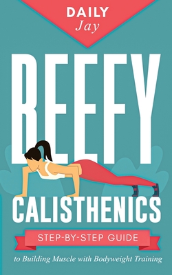 Beefy Calisthenics: Step-by-Step Guide to Building Muscle with Bodyweight Training - Jay, Daily