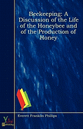 Beekeeping: A Discussion of the Life of the Honeybee and of the Production of Honey - Phillips, Everett Franklin