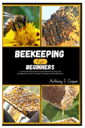 Beekeeping for Beginners: A Comprehensive Guide to Sustainable Bee Farming, Hive Management, Honey Production, Breeding and Raising Queens