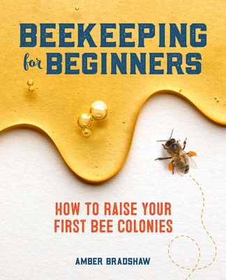 Beekeeping for Beginners: How to Raise Your First Bee Colonies - Bradshaw, Amber