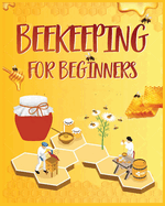 Beekeeping for Beginners: The New Complete Guide to Setting Up, Maintaining, and Expanding Your Beehive