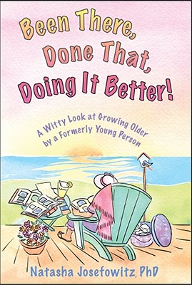 Been There, Done That, Doing It Better!: A Witty Look at Growing Older by a Formerly Young Person - Josefowitz, Natasha, PH.D. (Editor)