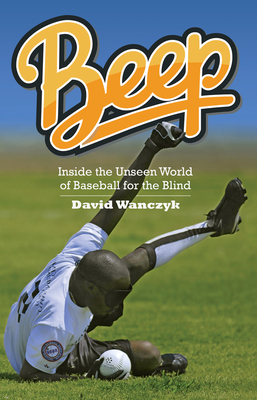 Beep: Inside the Unseen World of Baseball for the Blind - Wanczyk, David