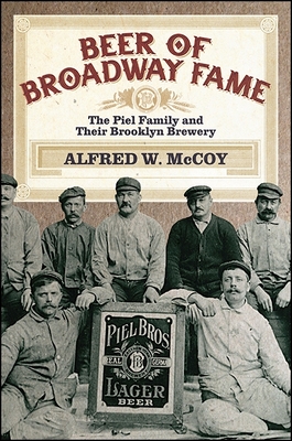 Beer of Broadway Fame: The Piel Family and Their Brooklyn Brewery - McCoy, Alfred W, Professor