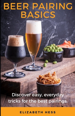 Beer Pairing Basics: Discover easy, everyday tricks for the best pairings. - Hess, Elizabeth