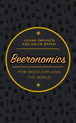 Beeronomics: How Beer Explains the World - Swinnen, Johan, and Briski, Devin