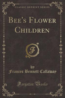 Bee's Flower Children (Classic Reprint) - Callaway, Frances Bennett