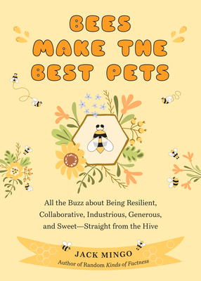 Bees Make the Best Pets: All the Buzz about Being Resilient, Collaborative, Industrious, Generous, and Sweet-Straight from the Hive (Beekeeping Beginners) - Mingo, Jack