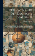 Beethoven Und Der Deutsche Idealismus; Rede Gehalten Beim Festakt Zur Feier Der 150. Wiederkehr Des Geburtstages Ludwig Van Beethovens an Der Vereinigten Friedrich-Universit?t Halle-Wittenberg Am 16. Dezember, 1920