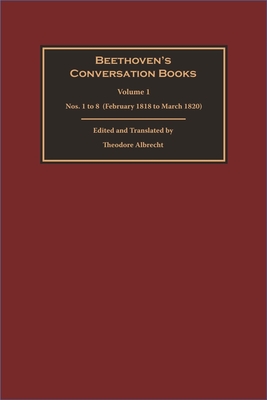 Beethoven's Conversation Books Volume 1: Nos. 1 to 8 (February 1818 to March 1820) - Albrecht, Theodore (Translated by)