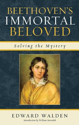 Beethoven's Immortal Beloved: Solving the Mystery - Walden, Edward