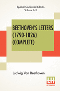 Beethoven's Letters (1790-1826) (Complete): From The Collection Of Dr. Ludwig Nohl. Also His Letters To The Archduke Rudolph, Cardinal-Archbishop Of Olm?tz, K.W., From The Collection Of Dr. Ludwig Ritter Von Kchel. Translated By Lady Wallace...