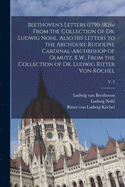 Beethoven's Letters (1790-1826) From the Collection of Dr. Ludwig Nohl. Also His Letters to the Archduke Rudolph, Cardinal-archbishop of Olmutz, K.W., From the Collection of Dr. Ludwig Ritter Von Kchel; v. 2