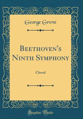 Beethoven's Ninth Symphony: Choral (Classic Reprint) - Grove, George, Sir