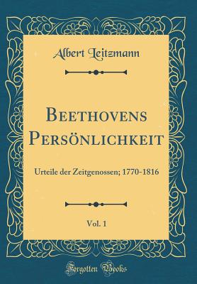 Beethovens Personlichkeit, Vol. 1: Urteile Der Zeitgenossen; 1770-1816 (Classic Reprint) - Leitzmann, Albert