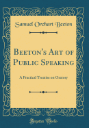 Beeton's Art of Public Speaking: A Practical Treatise on Oratory (Classic Reprint)