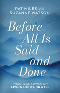 Before All Is Said and Done: Practical Advice on Living and Dying Well