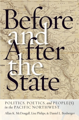 Before and After the State: Politics, Poetics, and People(s) in the Pacific Northwest - McDougall, Allan K., and Philips, Lisa, and Boxberger, Daniel L.
