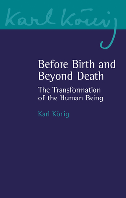 Before Birth and Beyond Death: The Transformation of the Human Being - Knig, Karl