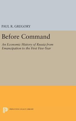 Before Command: An Economic History of Russia from Emancipation to the First Five-Year - Gregory, Paul R.