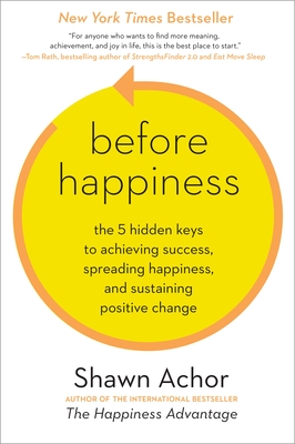 Before Happiness: The 5 Hidden Keys to Achieving Success, Spreading Happiness, and Sustaining Positive Change - Achor, Shawn